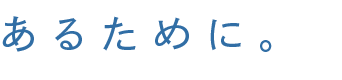 あるために。